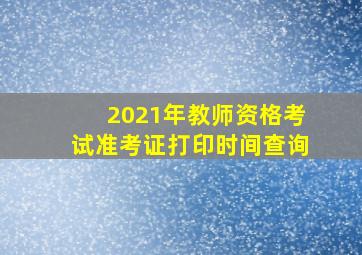 2021年教师资格考试准考证打印时间查询