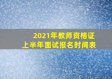 2021年教师资格证上半年面试报名时间表