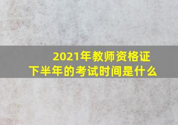 2021年教师资格证下半年的考试时间是什么