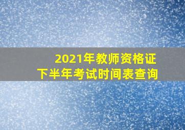 2021年教师资格证下半年考试时间表查询