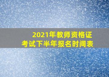 2021年教师资格证考试下半年报名时间表