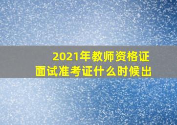 2021年教师资格证面试准考证什么时候出