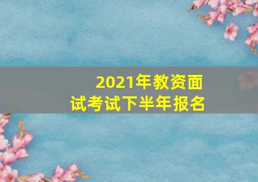 2021年教资面试考试下半年报名