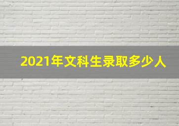 2021年文科生录取多少人