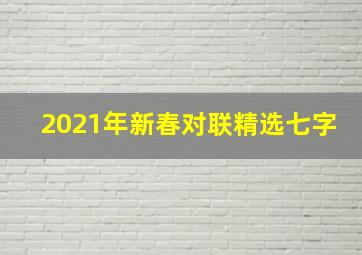 2021年新春对联精选七字