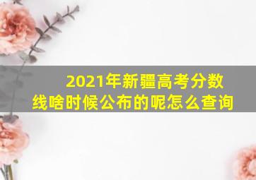 2021年新疆高考分数线啥时候公布的呢怎么查询