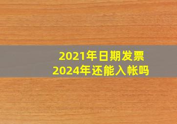 2021年日期发票2024年还能入帐吗