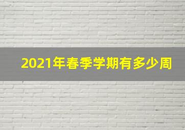 2021年春季学期有多少周