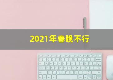 2021年春晚不行