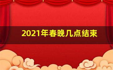 2021年春晚几点结束