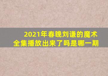 2021年春晚刘谦的魔术全集播放出来了吗是哪一期