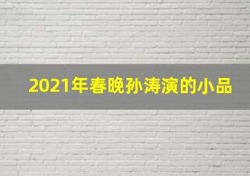 2021年春晚孙涛演的小品