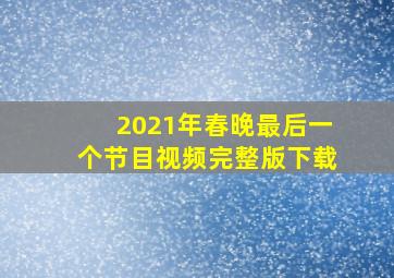 2021年春晚最后一个节目视频完整版下载