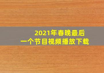 2021年春晚最后一个节目视频播放下载