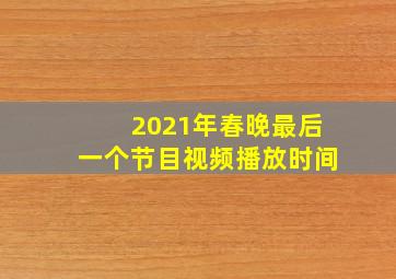 2021年春晚最后一个节目视频播放时间