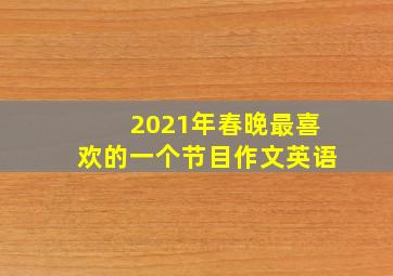 2021年春晚最喜欢的一个节目作文英语