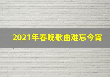 2021年春晚歌曲难忘今宵