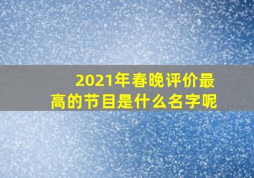 2021年春晚评价最高的节目是什么名字呢