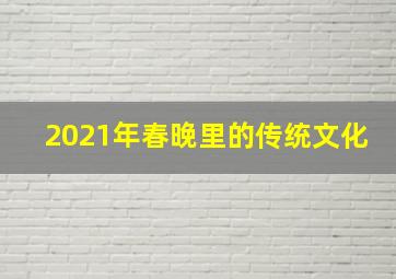 2021年春晚里的传统文化