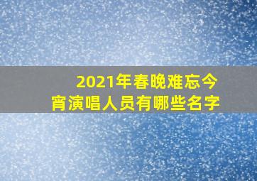 2021年春晚难忘今宵演唱人员有哪些名字