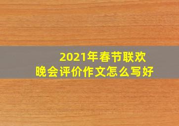 2021年春节联欢晚会评价作文怎么写好