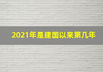 2021年是建国以来第几年