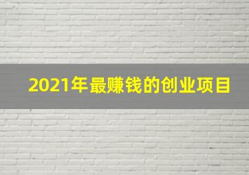 2021年最赚钱的创业项目