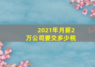 2021年月薪2万公司要交多少税