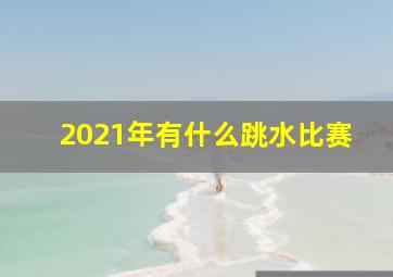 2021年有什么跳水比赛