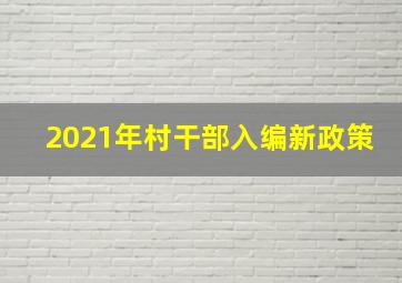 2021年村干部入编新政策