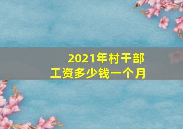 2021年村干部工资多少钱一个月