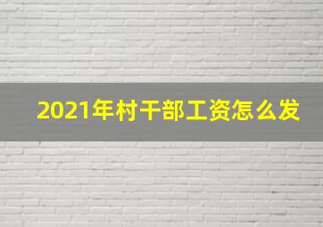 2021年村干部工资怎么发