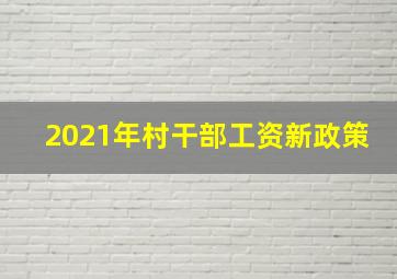 2021年村干部工资新政策