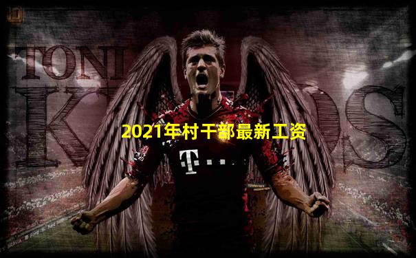 2021年村干部最新工资