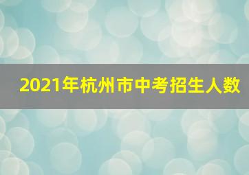 2021年杭州市中考招生人数