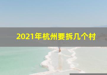 2021年杭州要拆几个村