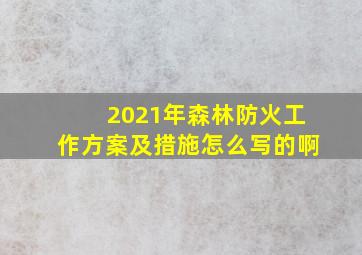 2021年森林防火工作方案及措施怎么写的啊