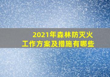 2021年森林防灭火工作方案及措施有哪些