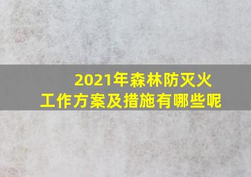 2021年森林防灭火工作方案及措施有哪些呢