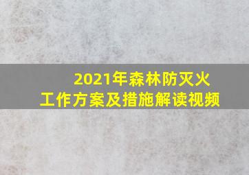 2021年森林防灭火工作方案及措施解读视频