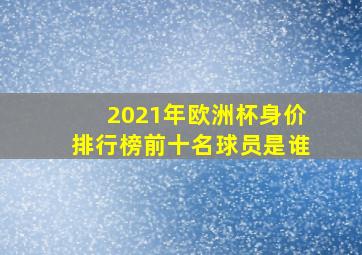 2021年欧洲杯身价排行榜前十名球员是谁