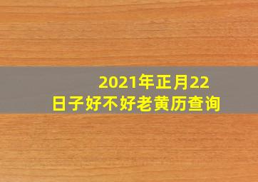 2021年正月22日子好不好老黄历查询