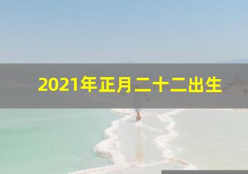 2021年正月二十二出生