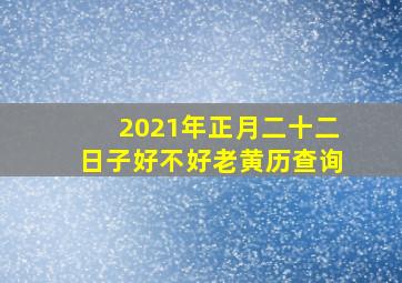 2021年正月二十二日子好不好老黄历查询