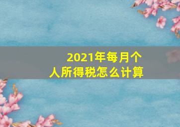 2021年每月个人所得税怎么计算