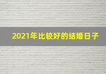 2021年比较好的结婚日子