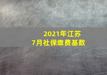 2021年江苏7月社保缴费基数