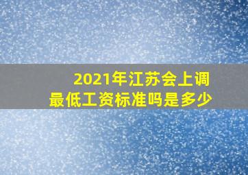 2021年江苏会上调最低工资标准吗是多少