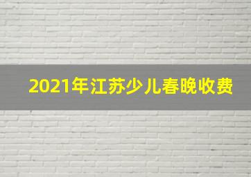 2021年江苏少儿春晚收费