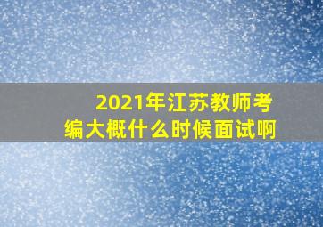 2021年江苏教师考编大概什么时候面试啊